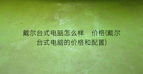 戴尔台式电脑怎么样   价格(戴尔台式电脑的价格和配置)